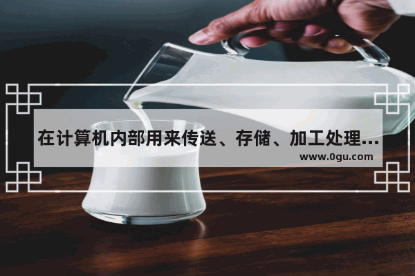 在计算机内部用来传送、存储、加工处理的数据或指令都是以什么形式进行的