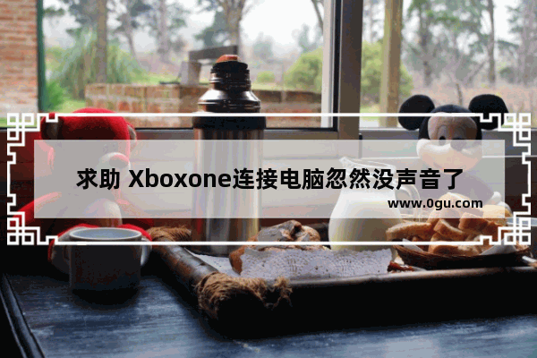 求助 Xboxone连接电脑忽然没声音了