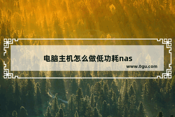 电脑主机怎么做低功耗nas