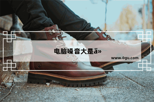 电脑噪音大是什么原因造成的