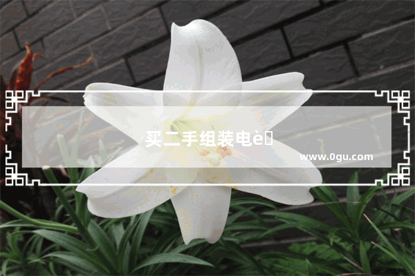买二手组装电脑需要注意什么