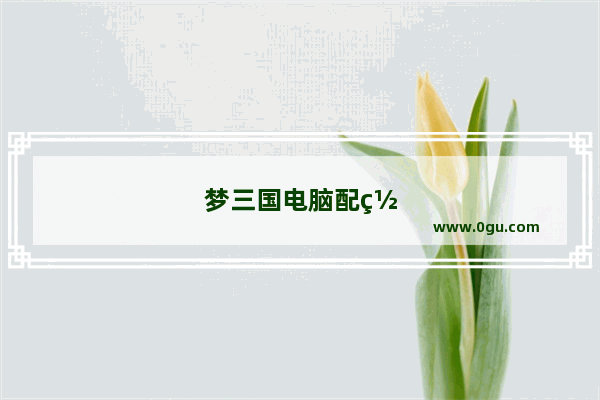 梦三国电脑配置要求2022