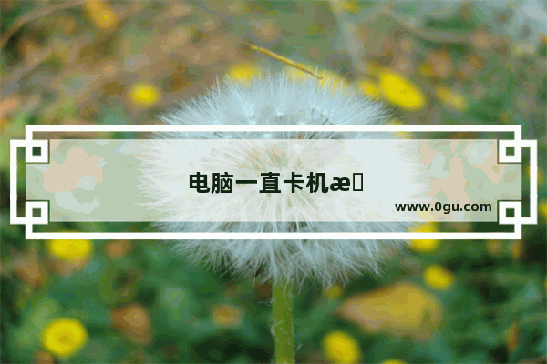 电脑一直卡机怎么办