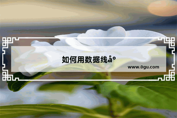 如何用数据线将电脑网络共享给手机