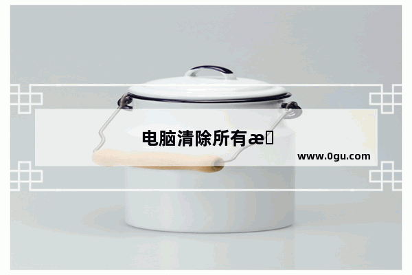 电脑清除所有数据恢复出厂设置