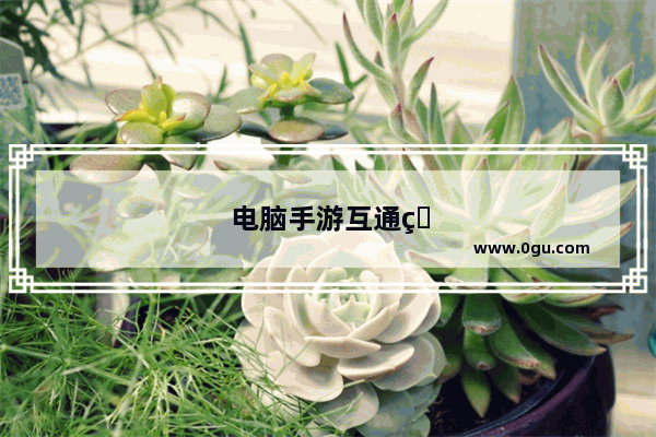 电脑手游互通的游戏