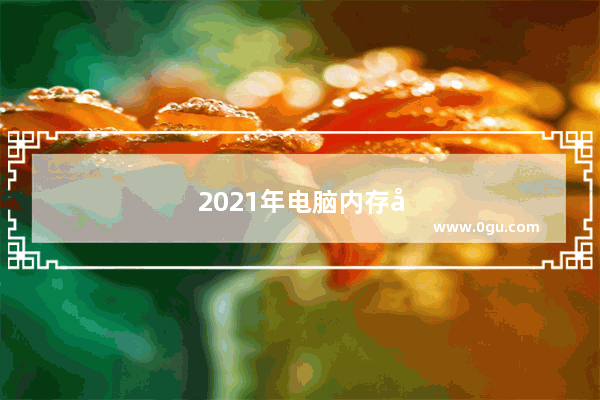 2021年电脑内存多大好