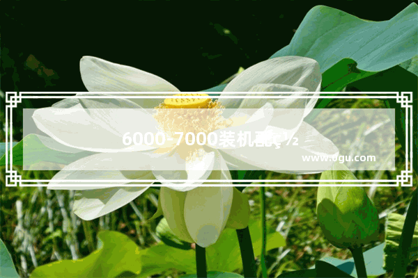 6000-7000装机配置