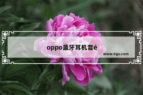 oppo蓝牙耳机音量太小怎么调大