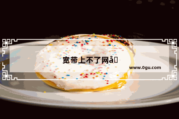 宽带上不了网可能有哪些原因