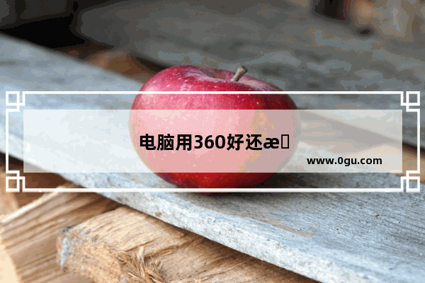 电脑用360好还是腾讯电脑管家好