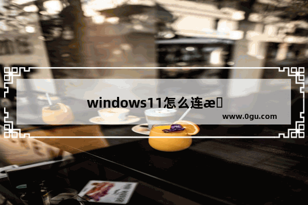 windows11怎么连接打印机