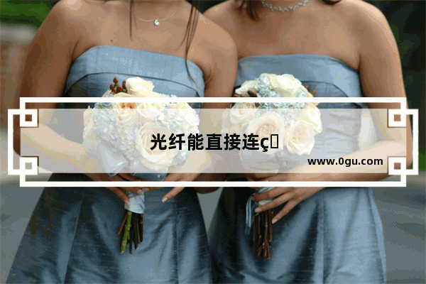 光纤能直接连电脑吗怎么连