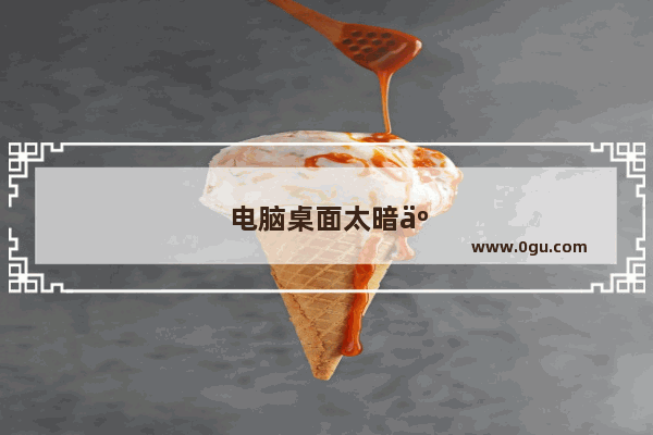 电脑桌面太暗了怎么调亮