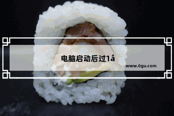 电脑启动后过1分钟就自动黑屏