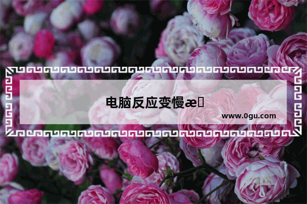 电脑反应变慢怎么办啊