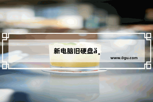新电脑旧硬盘为什么进不了系统
