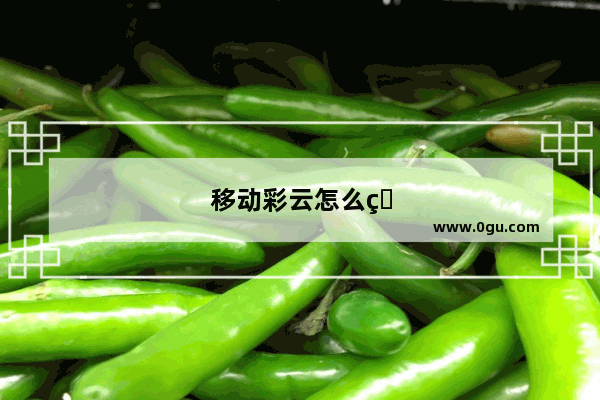 移动彩云怎么用