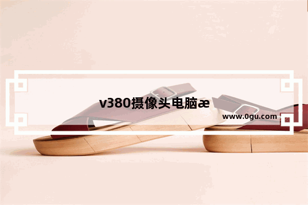 v380摄像头电脑怎么添加两个摄像头