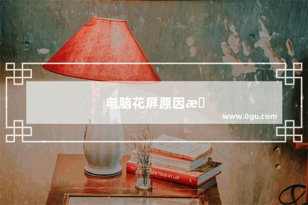 电脑花屏原因有哪几种