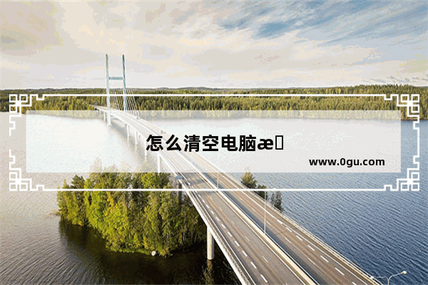 怎么清空电脑所有东西?