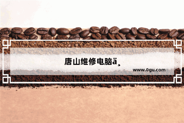 唐山维修电脑上门附近电话