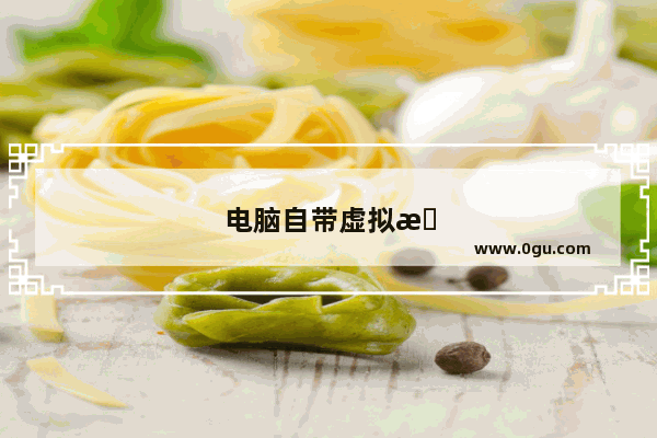 电脑自带虚拟机怎么打开