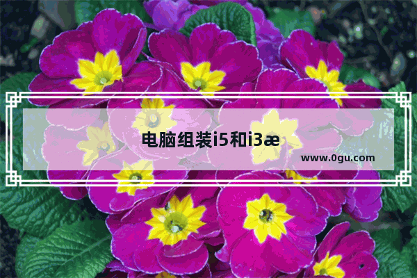 电脑组装i5和i3是什么意思