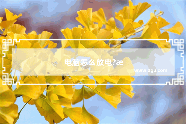 电脑怎么放电?放电后怎么设置 什么用