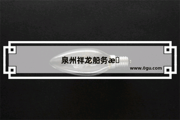 泉州祥龙船务有限公司怎么样