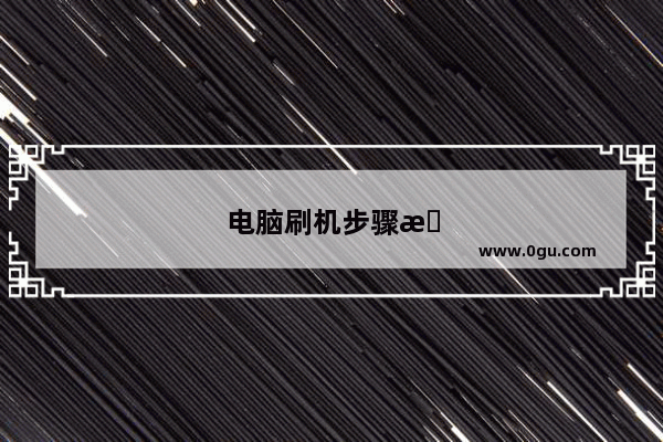 电脑刷机步骤教程