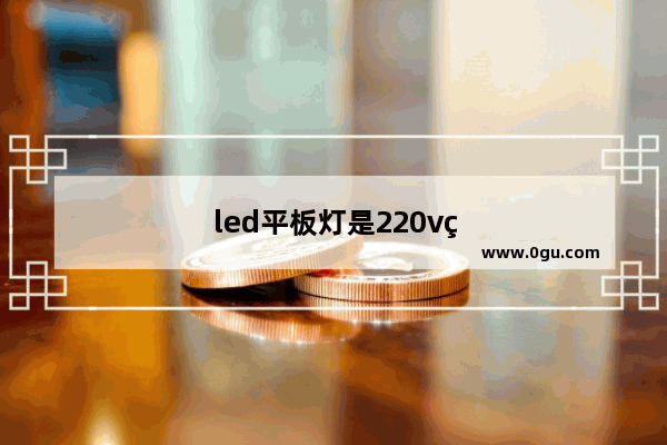 led平板灯是220v电源吗