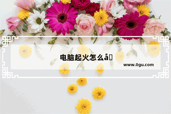 电脑起火怎么办