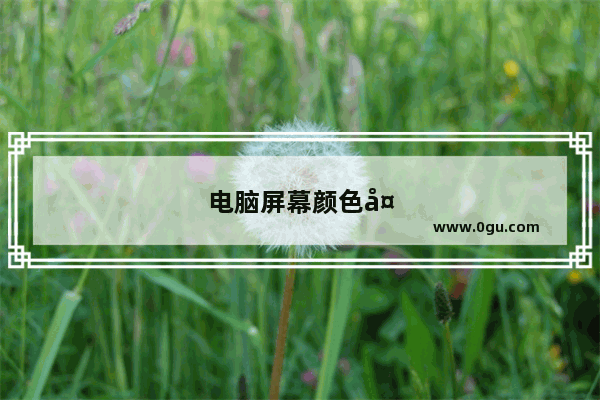 电脑屏幕颜色太暗调不亮