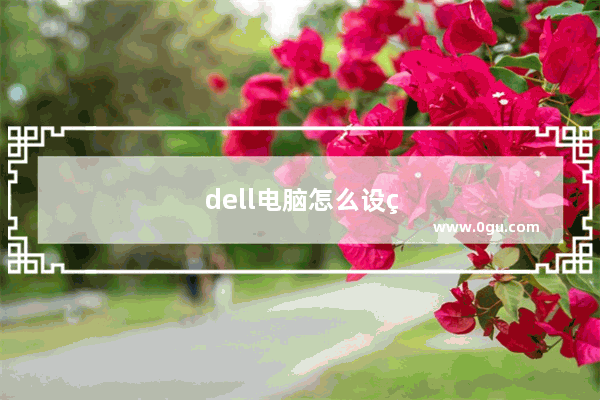 dell电脑怎么设置通电自动开机