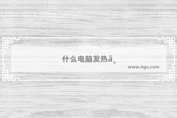什么电脑发热严重