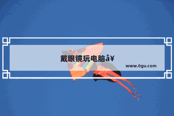 戴眼镜玩电脑好还是不戴眼镜好