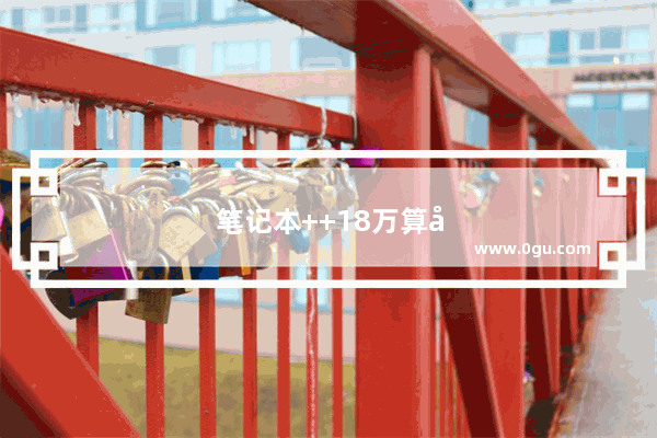 笔记本++18万算好么
