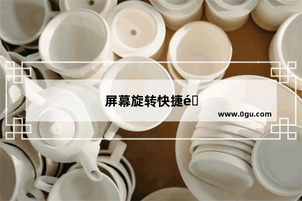 屏幕旋转快捷键ctrl加什么