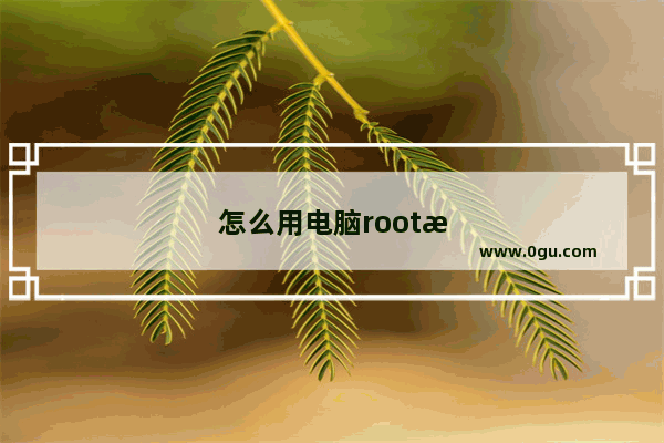 怎么用电脑root手机