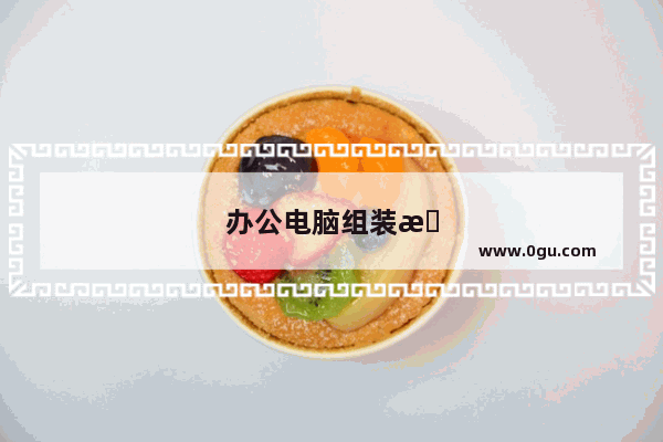办公电脑组装机配置推荐