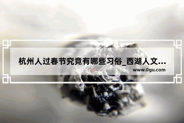 杭州人过春节究竟有哪些习俗_西湖人文风俗
