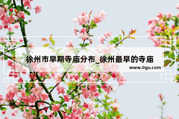 徐州市早期寺庙分布_徐州最早的寺庙
