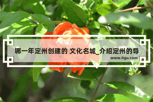 哪一年定州创建的 文化名城_介绍定州的导游词