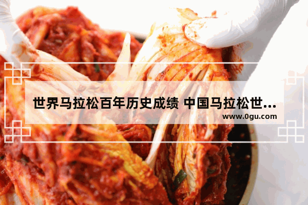 世界马拉松百年历史成绩 中国马拉松世界历史