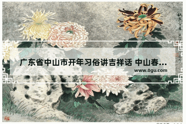 广东省中山市开年习俗讲吉祥话 中山春节的习俗