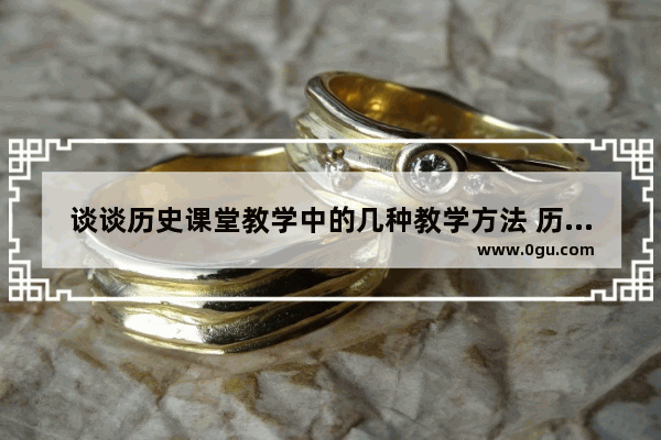 谈谈历史课堂教学中的几种教学方法 历史小课堂故事