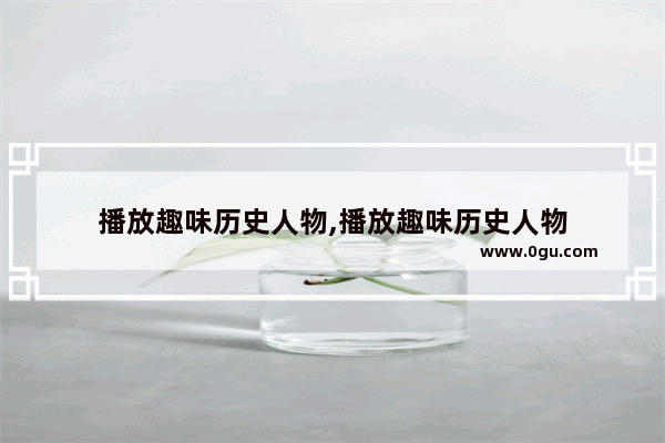 播放趣味历史人物,播放趣味历史人物