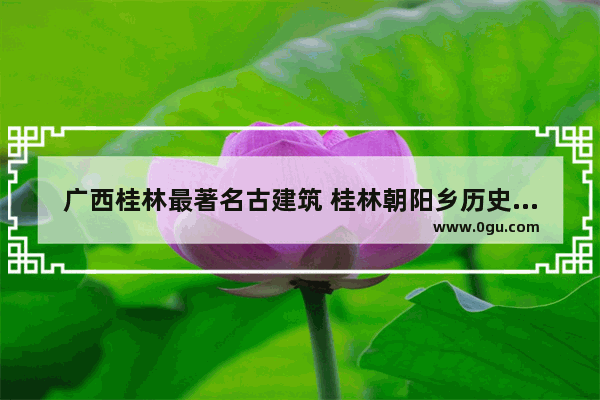 广西桂林最著名古建筑 桂林朝阳乡历史文化