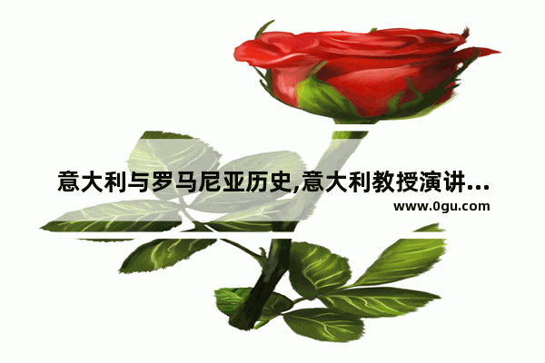 意大利与罗马尼亚历史,意大利教授演讲中国历史